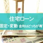 住宅ローンは固定金利と変動金利どっちがお得？知っておきたいメリットデメリット