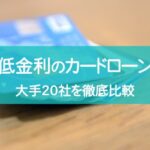 低金利でおすすめのカードローン！大手20社を徹底比較